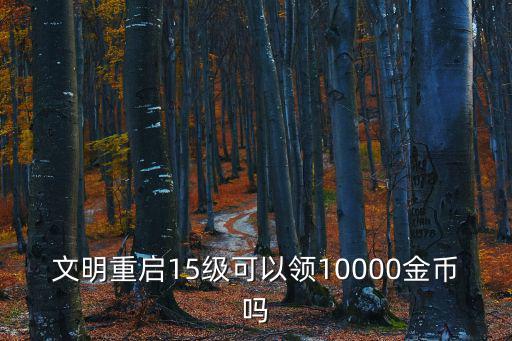 文明重启15级可以领10000金币吗