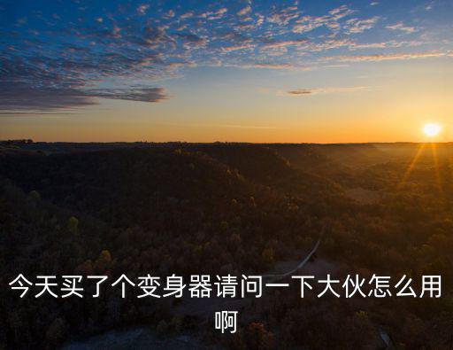 今天买了个变身器请问一下大伙怎么用啊