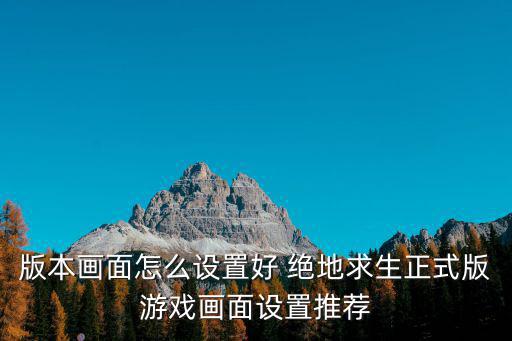 版本画面怎么设置好 绝地求生正式版游戏画面设置推荐