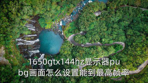 1650gtx144hz显示器pubg画面怎么设置能到最高帧率