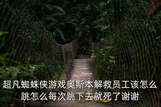 超凡蜘蛛侠游戏奥斯本解救员工该怎么跳怎么每次跳下去就死了谢谢