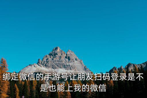 绑定微信的手游号让朋友扫码登录是不是也能上我的微信