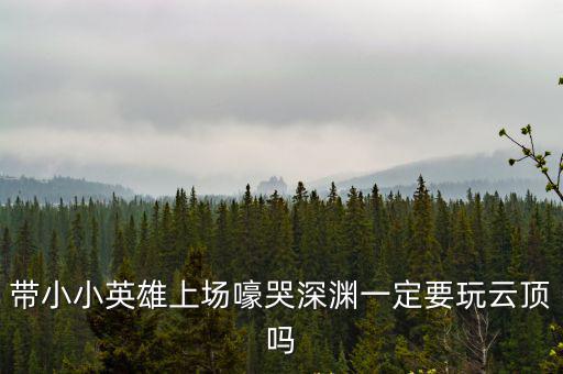 带小小英雄上场嚎哭深渊一定要玩云顶吗