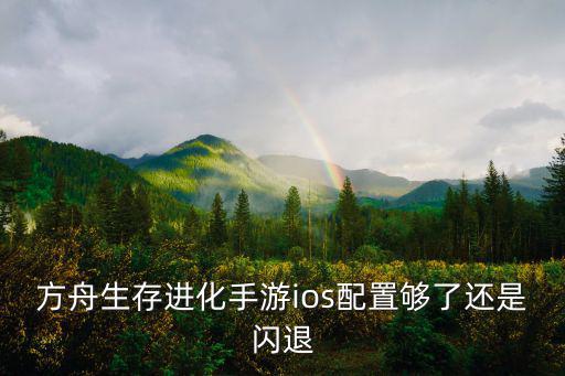 方舟生存进化手游ios配置够了还是闪退