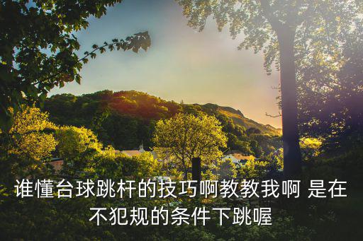 手游台球跳杆怎么打，谁懂台球跳杆的技巧啊教教我啊 是在不犯规的条件下跳喔