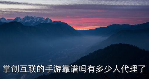 掌创互联的手游靠谱吗有多少人代理了