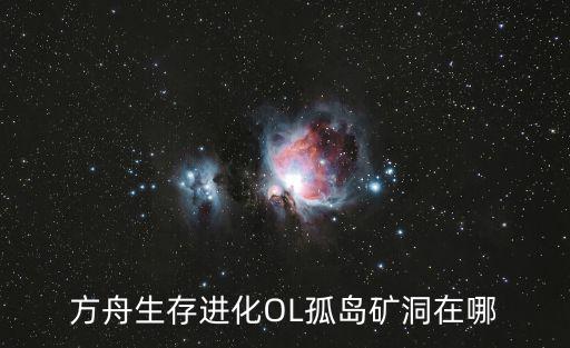 方舟生存进化OL孤岛矿洞在哪
