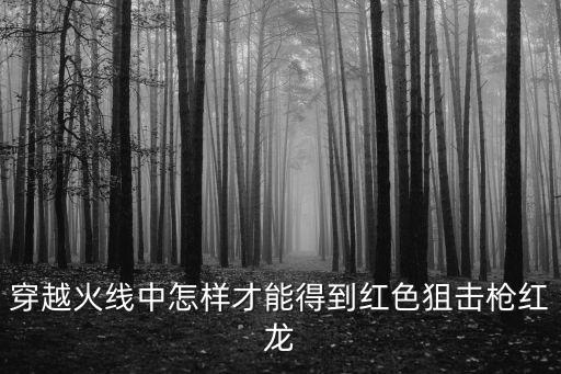穿越火线中怎样才能得到红色狙击枪红龙