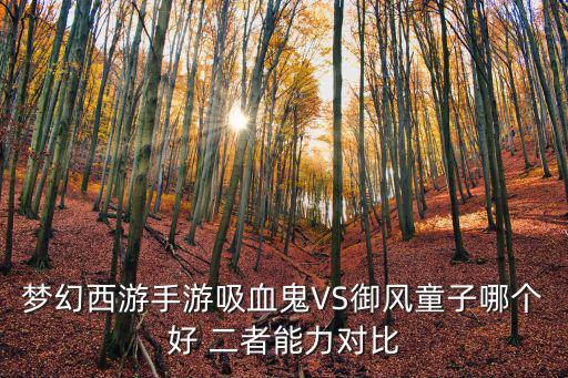梦幻西游手游吸血鬼VS御风童子哪个好 二者能力对比