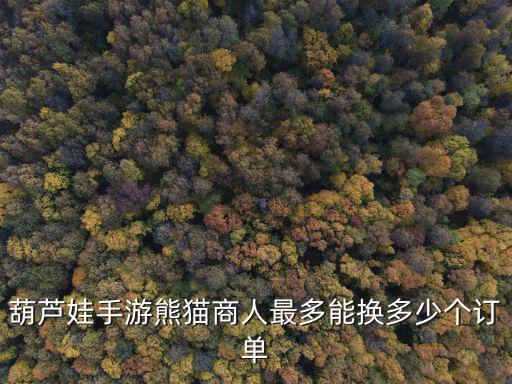 葫芦娃手游熊猫商人最多能换多少个订单