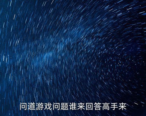 问道手游洛书荒漠40关怎么过，问道游戏问题谁来回答高手来