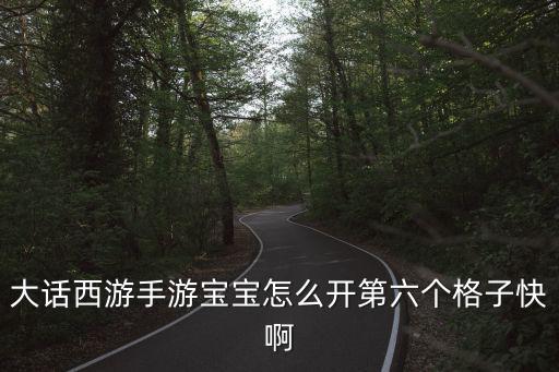 大话西游手游宝宝怎么开第六个格子快啊