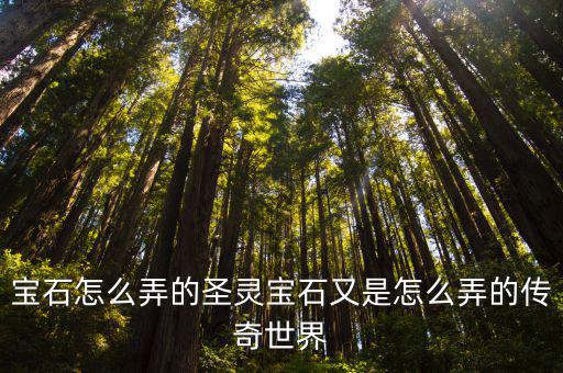 传奇世界手游精灵宝石怎么得，传奇世界里的宝石通过什么方式能获得更多