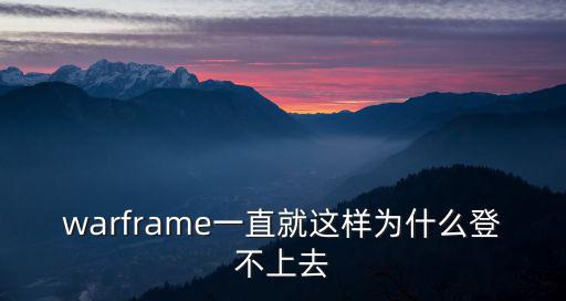 warframe一直就这样为什么登不上去