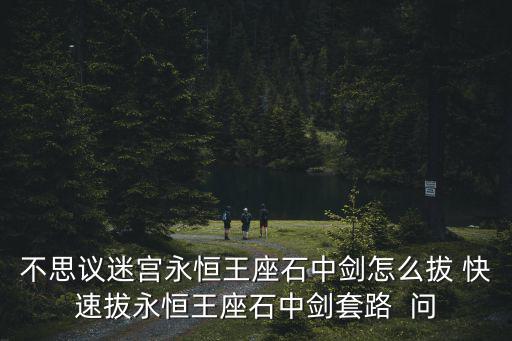 不思议迷宫永恒王座石中剑怎么拔 快速拔永恒王座石中剑套路  问