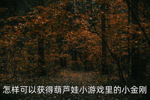 怎样可以获得葫芦娃小游戏里的小金刚