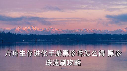 方舟生存进化手游黑珍珠怎么得 黑珍珠速刷攻略