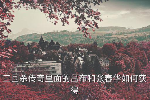 三国杀传奇里面的吕布和张春华如何获得