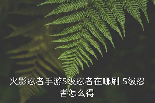 火影忍者手游S级忍者在哪刷 S级忍者怎么得