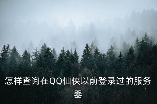 怎么查看以前玩的仙侠手游，QQ仙侠不记得以前玩的是哪区了怎么找