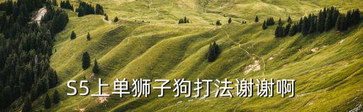 手游怎么打上单狮子狗，回复贾克斯上单遇见狮子狗该怎么打