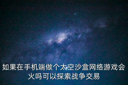 如果在手机端做个太空沙盒网络游戏会火吗可以探索战争交易