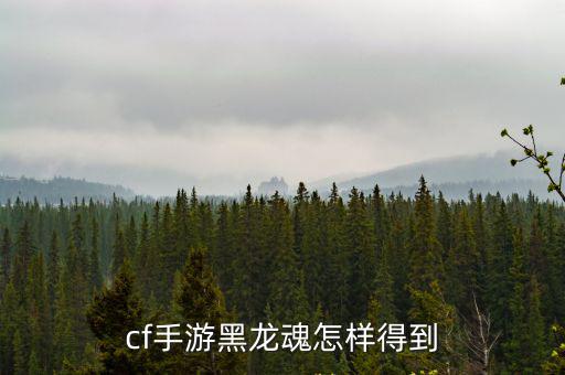 cf手游中的黑龙魂怎么获得，cf手游黑龙魂怎样得到