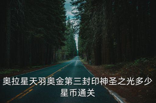 奥拉星天羽奥金第三封印神圣之光多少星币通关