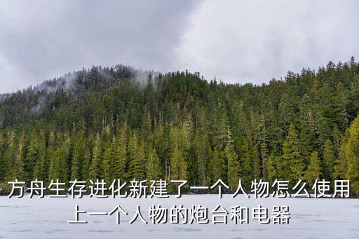 方舟生存进化新建了一个人物怎么使用上一个人物的炮台和电器