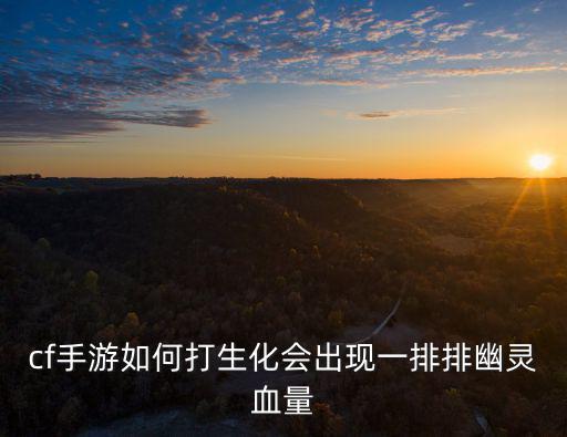 cf手游如何打生化会出现一排排幽灵血量