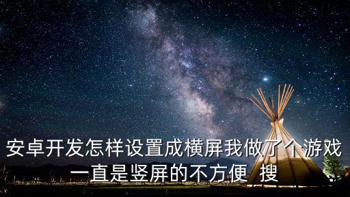 安卓开发怎样设置成横屏我做了个游戏一直是竖屏的不方便  搜