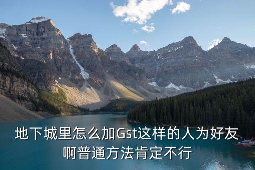 地下城里怎么加Gst这样的人为好友啊普通方法肯定不行