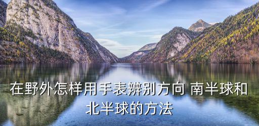 在野外怎样用手表辨别方向 南半球和北半球的方法