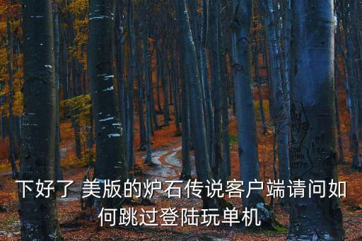 下好了 美版的炉石传说客户端请问如何跳过登陆玩单机