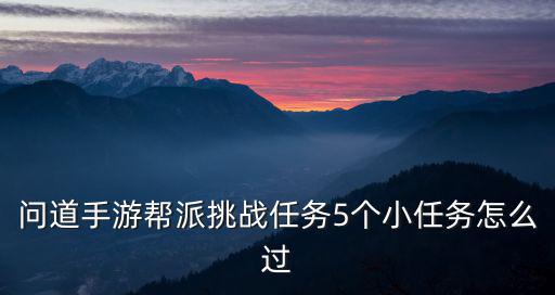 问道手游帮派挑战任务5个小任务怎么过