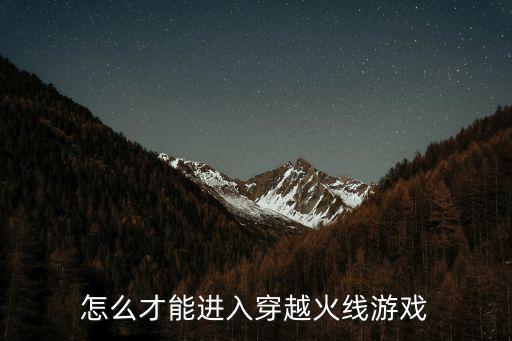 怎么才能进入穿越火线游戏