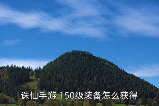 诛仙手游 150级装备怎么获得