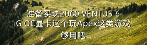 apex手游克莱博团竞怎么得，准备买块2060 VENTUS 6G OC显卡这个玩Apex这类游戏够用吧