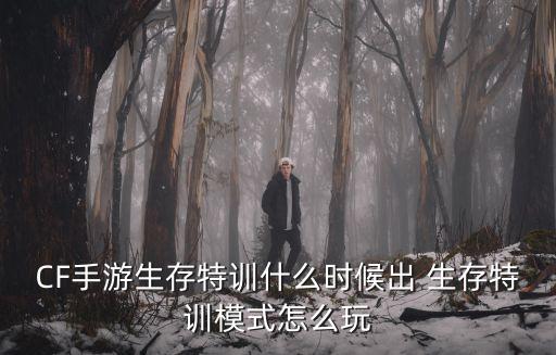 CF手游生存特训什么时候出 生存特训模式怎么玩