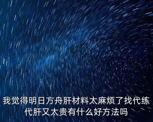 我觉得明日方舟肝材料太麻烦了找代练代肝又太贵有什么好方法吗