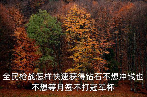 全民枪战怎样快速获得钻石不想冲钱也不想等月签不打冠军杯