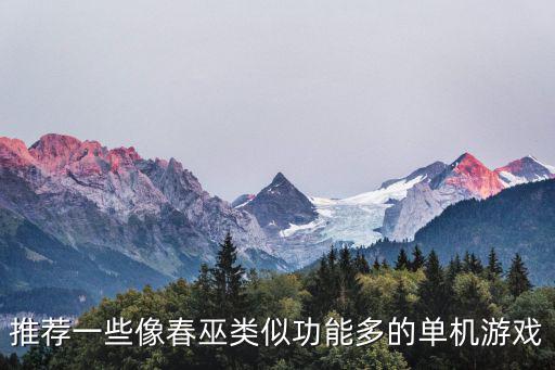 进化之地手游怎么样，推荐一些像春巫类似功能多的单机游戏