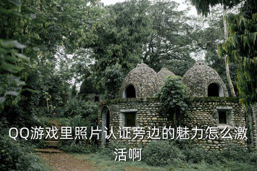 QQ游戏里照片认证旁边的魅力怎么激活啊