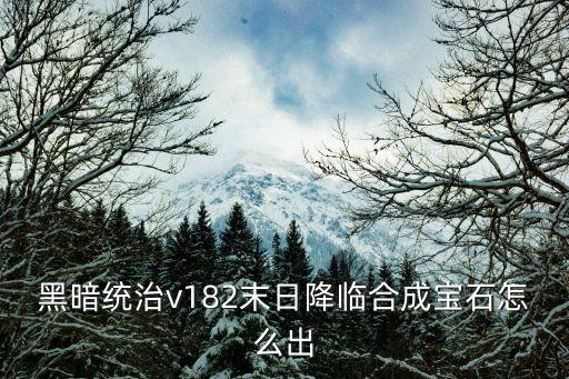 黑暗统治v182末日降临合成宝石怎么出
