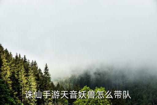 诛仙手游天音妖兽怎么带队