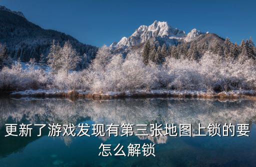 更新了游戏发现有第三张地图上锁的要怎么解锁