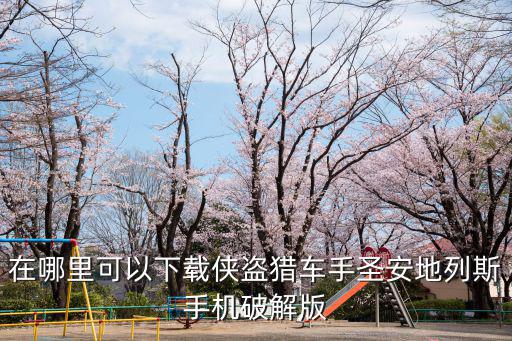 在哪里可以下载侠盗猎车手圣安地列斯手机破解版