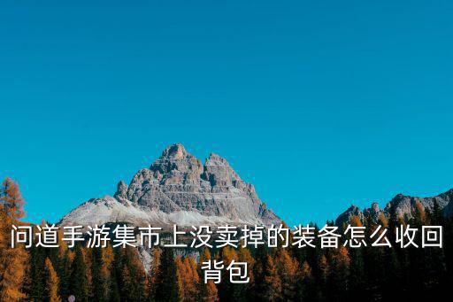 问道手游集市上没卖掉的装备怎么收回背包