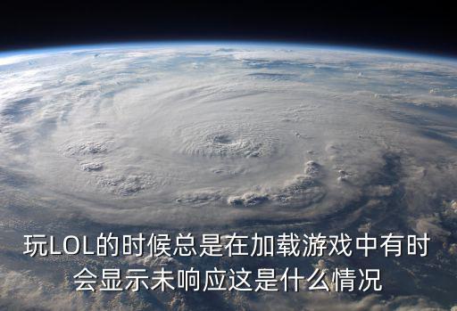 玩LOL的时候总是在加载游戏中有时会显示未响应这是什么情况
