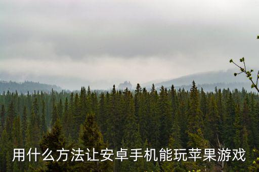 用什么方法让安卓手机能玩苹果游戏